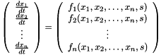 \[ \left( \begin{array}{c} \frac{dx_1}{dt} \\ \frac{dx_2}{dt} \\ \vdots \\ \frac{dx_n}{dt} \end{array} \right) = \left( \begin{array}{c} f_1(x_1, x_2, \ldots, x_n, s) \\ f_2(x_1, x_2, \ldots, x_n, s) \\ \vdots \\ f_n(x_1, x_2, \ldots, x_n, s) \end{array} \right) \]